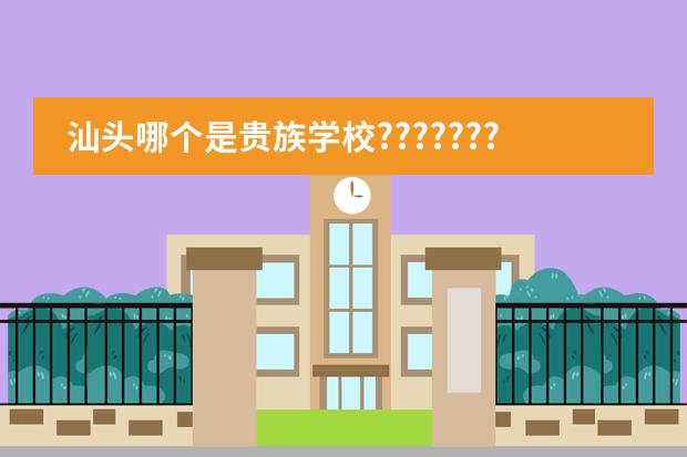 汕头哪个是贵族学校???????