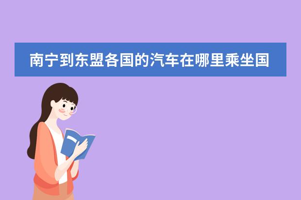 南宁到东盟各国的汽车在哪里乘坐国际班车