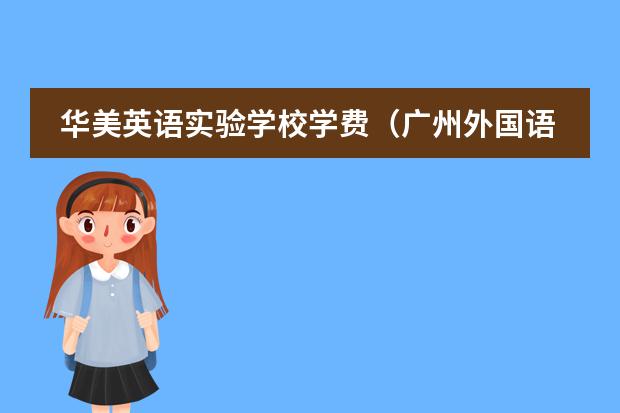 华美英语实验学校学费（广州外国语学校每年的学费）