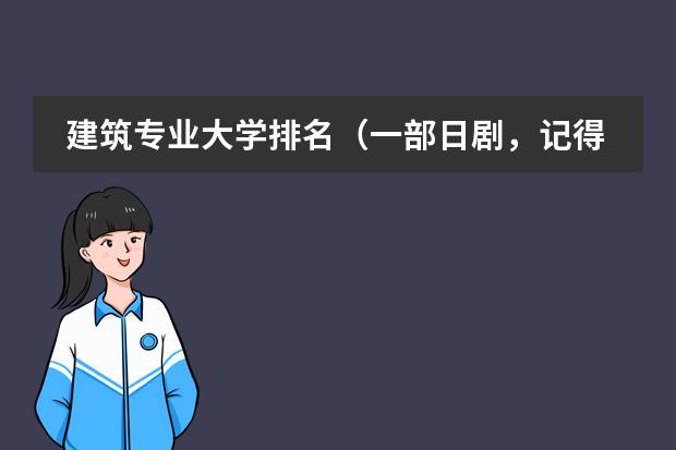 建筑专业大学排名（一部日剧，记得不清楚，大概5，6年前在星空卫视放了的，大概说的是有个贵族学校，里面都是漂亮的女生，）