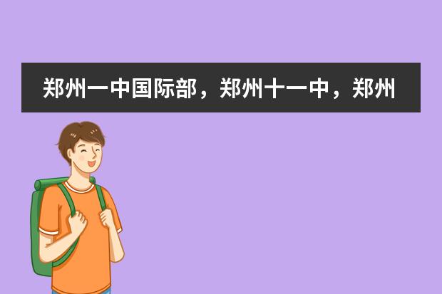 郑州一中国际部，郑州十一中，郑州四十七中宏志班，哪个好啊?急!!!!!谢谢