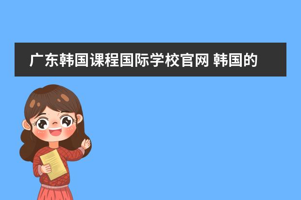 广东韩国课程国际学校官网 韩国的华人学校或是国际学校