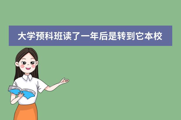 大学预科班读了一年后是转到它本校去读吗？还是到读预科班到地方继续读？
