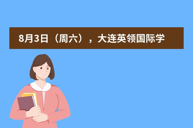 8月3日（周六），大连英领国际学校优秀学子分享会