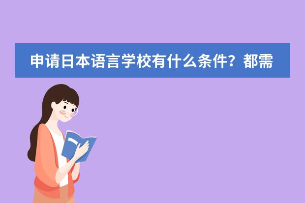 申请日本语言学校有什么条件？都需要准备什么资料啊？