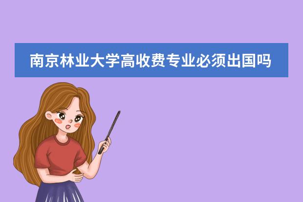 南京林业大学高收费专业必须出国吗?
