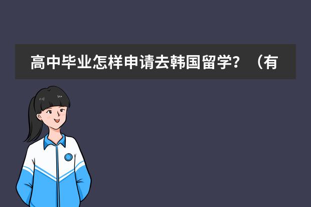 高中毕业怎样申请去韩国留学？（有什么要求吗）
