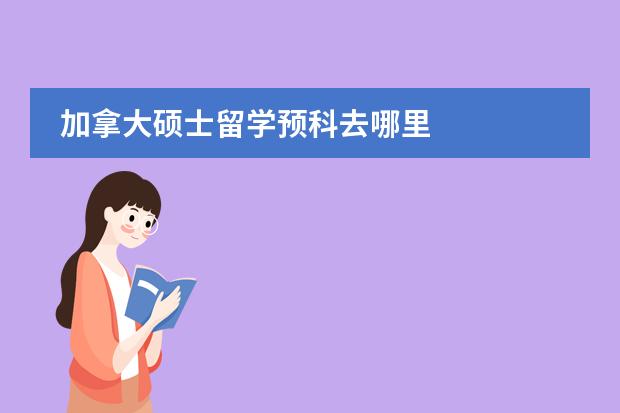 加拿大硕士留学预科去哪里
