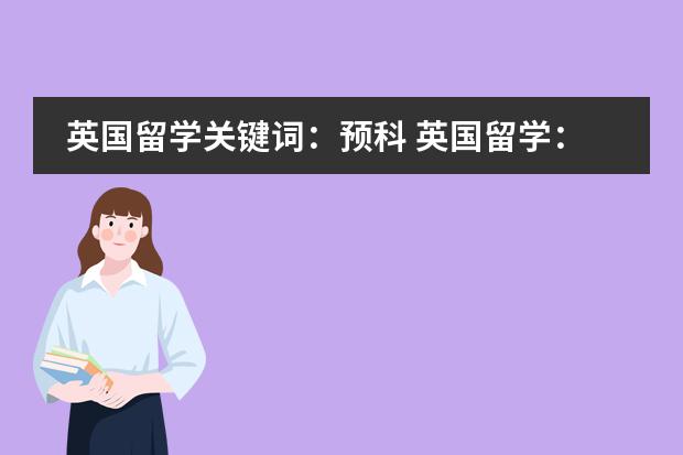 英国留学关键词：预科 英国留学：预科课程分类介绍