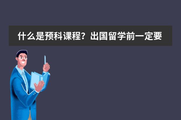 什么是预科课程？出国留学前一定要读预科吗？