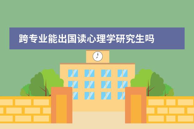 跨专业能出国读心理学研究生吗