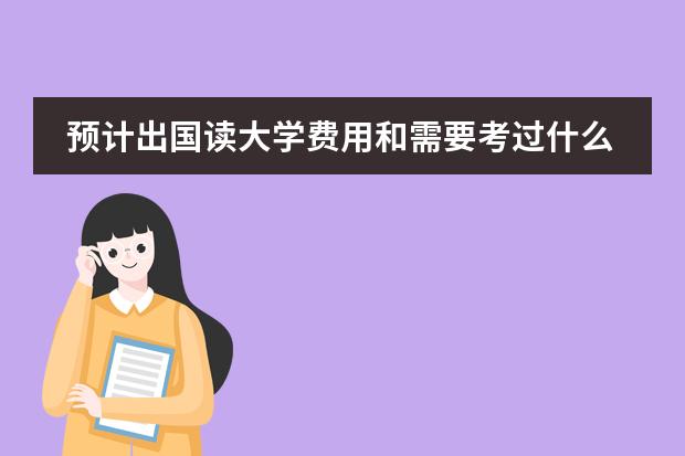 预计出国读大学费用和需要考过什么