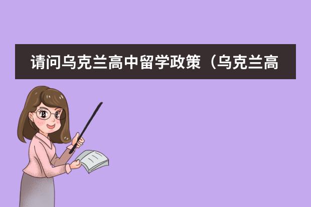 请问乌克兰高中留学政策（乌克兰高中留学政策）