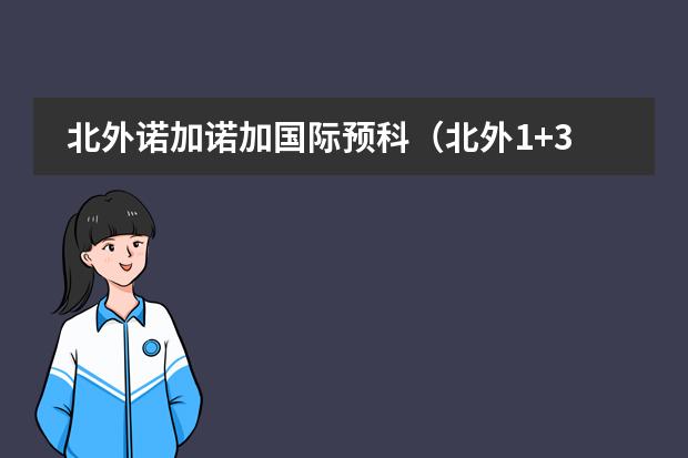 北外诺加诺加国际预科（北外1+3留学预科班是真的么）
