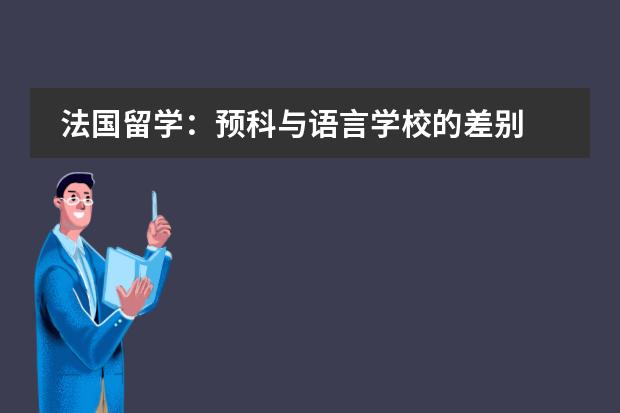 法国留学：预科与语言学校的差别 法国留学出国先读预科还是语言学校