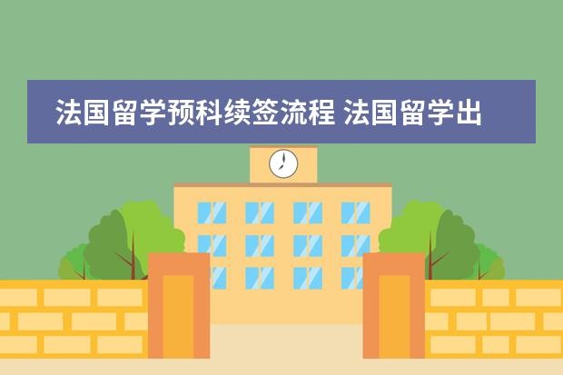 法国留学预科续签流程 法国留学出国先读预科还是语言学校