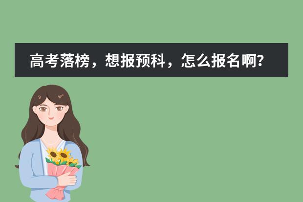 高考落榜，想报预科，怎么报名啊？？？