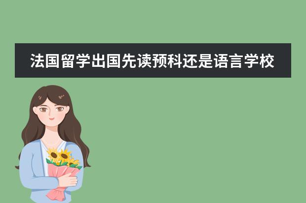 法国留学出国先读预科还是语言学校 留学法国简单申请流程