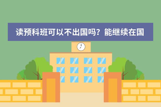 读预科班可以不出国吗？能继续在国内读什么吗？