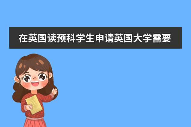 在英国读预科学生申请英国大学需要些什么