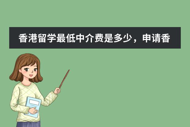 香港留学最低中介费是多少，申请香港大学一共要多少钱