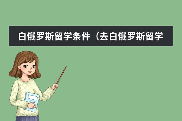 白俄罗斯留学条件（去白俄罗斯留学）