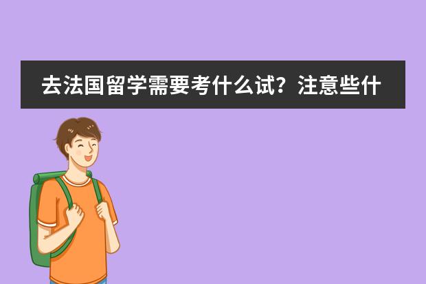 去法国留学需要考什么试？注意些什么，签证时要注意什么？