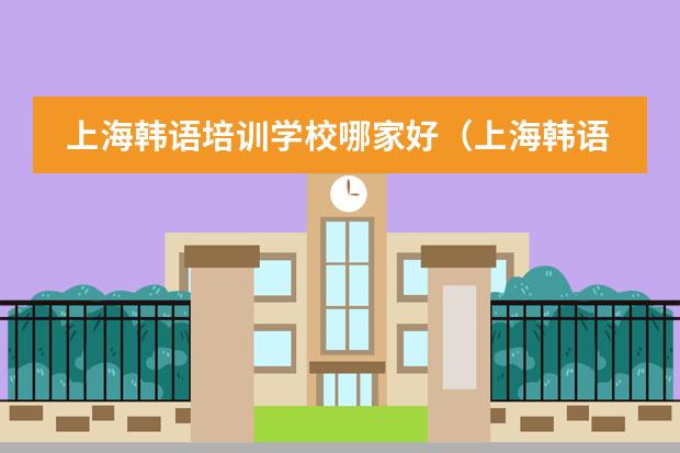 上海韩语培训学校哪家好（上海韩语培训学校哪家好）