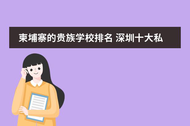 柬埔寨的贵族学校排名 深圳十大私立贵族学校排名
