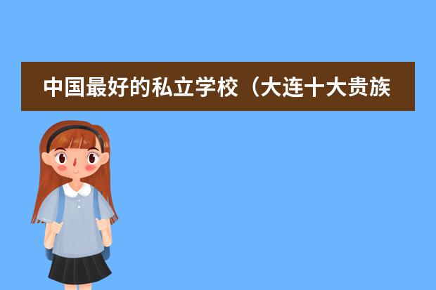 中国最好的私立学校（大连十大贵族幼儿园）