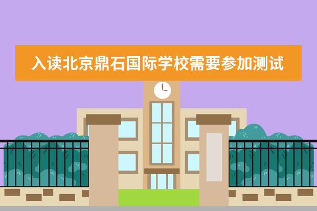 入读北京鼎石国际学校需要参加测试吗？