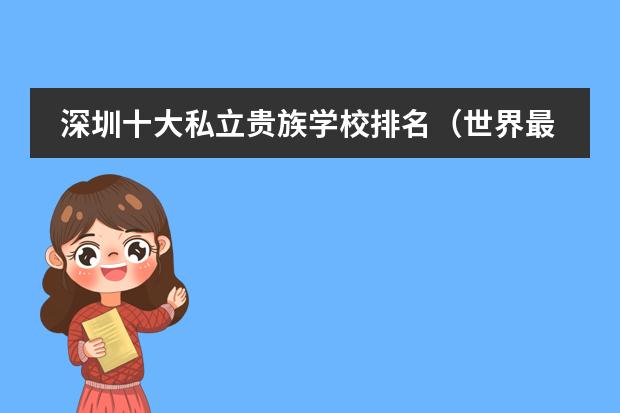 深圳十大私立贵族学校排名（世界最顶级的贵族学校排名）