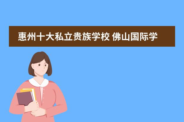 惠州十大私立贵族学校 佛山国际学校排名