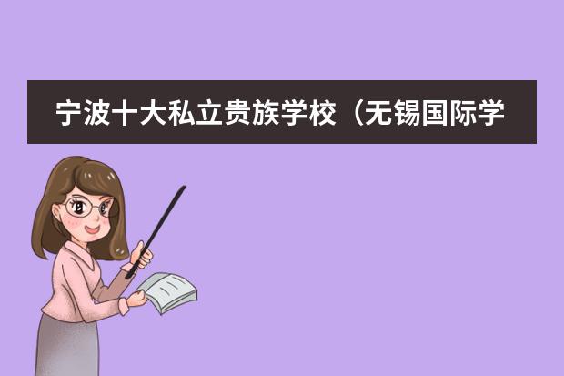 宁波十大私立贵族学校(无锡国际学校排名?)