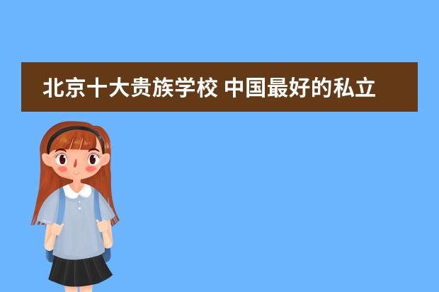北京十大贵族学校 中国最好的私立学校