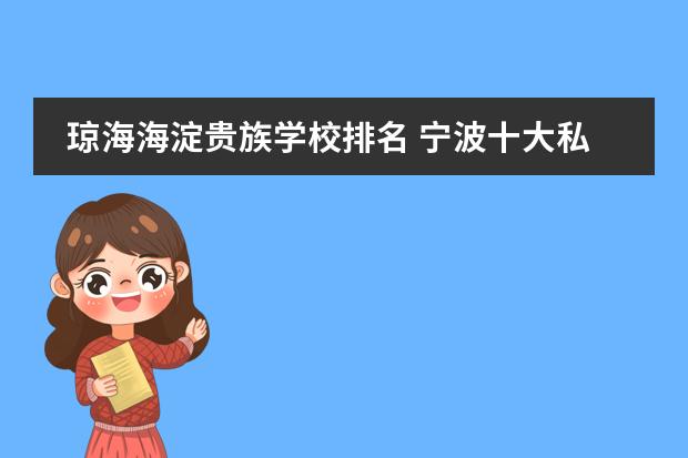 琼海海淀贵族学校排名 宁波十大私立贵族学校