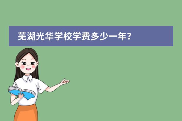 芜湖光华学校学费多少一年？