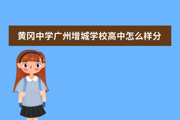 黄冈中学广州增城学校高中怎么样分班