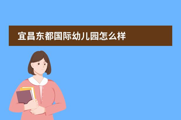 宜昌东都国际幼儿园怎么样