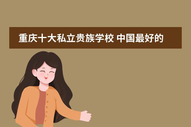 重庆十大私立贵族学校 中国最好的私立学校