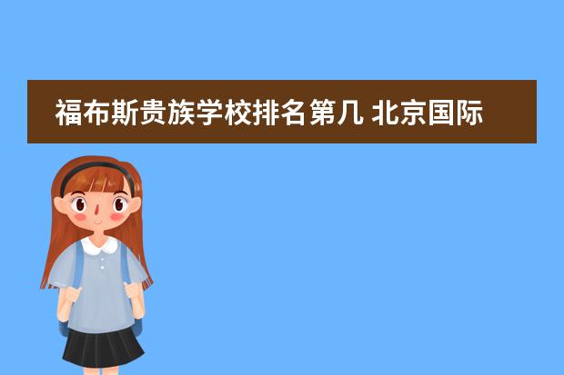福布斯贵族学校排名第几 北京国际学校最新排名【最受欢迎十大国际学校】？