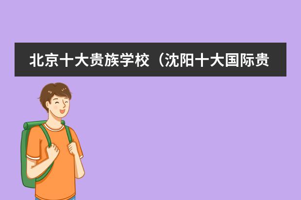 北京十大贵族学校（沈阳十大国际贵族学校）