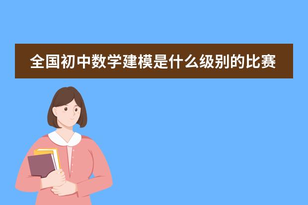 全国初中数学建模是什么级别的比赛