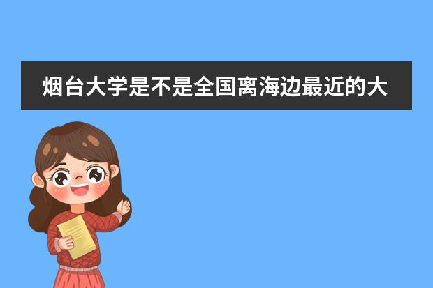 烟台大学是不是全国离海边最近的大学？实力如何？