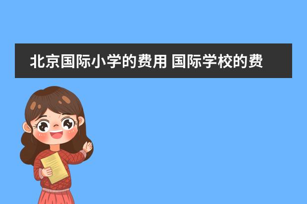 北京国际小学的费用 国际学校的费用是不是都很贵?
