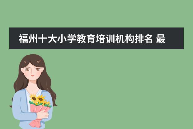 福州十大小学教育培训机构排名 最新小学辅导机构排名 中国初中学校排名