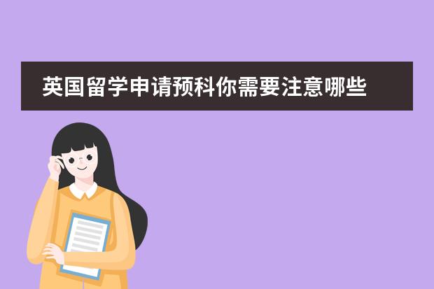 英国留学申请预科你需要注意哪些
