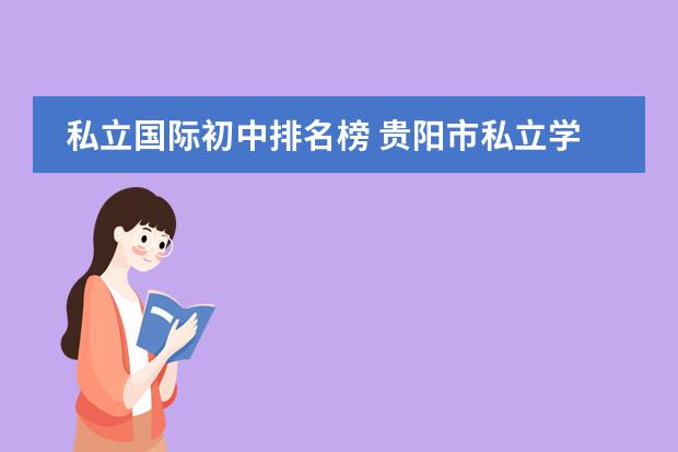 私立国际初中排名榜 贵阳市私立学校排名榜