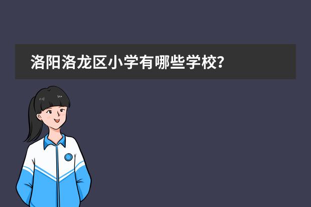 洛阳洛龙区小学有哪些学校？