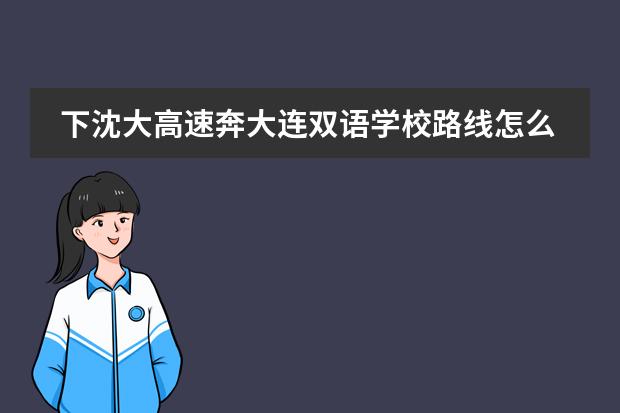 下沈大高速奔大连双语学校路线怎么走